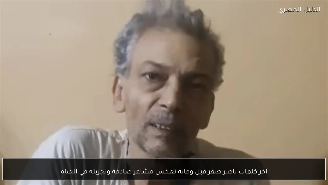 آخر كلمات ناصر صقر قبل وفاته تعكس مشاعر صادقة وتجربته في الحياة