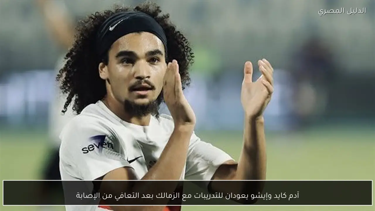 آدم كايد وإيشو يعودان للتدريبات مع الزمالك بعد التعافي من الإصابة