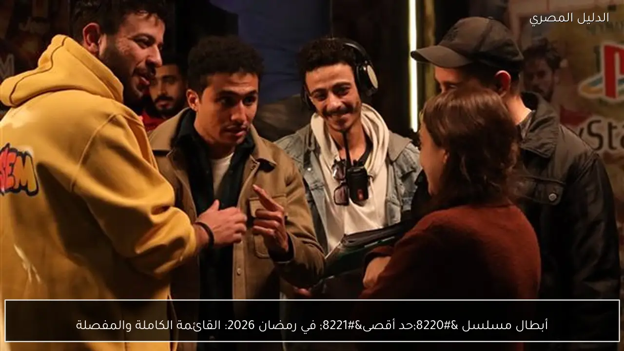 أبطال مسلسل “حد أقصى” في رمضان 2026: القائمة الكاملة والمفصلة