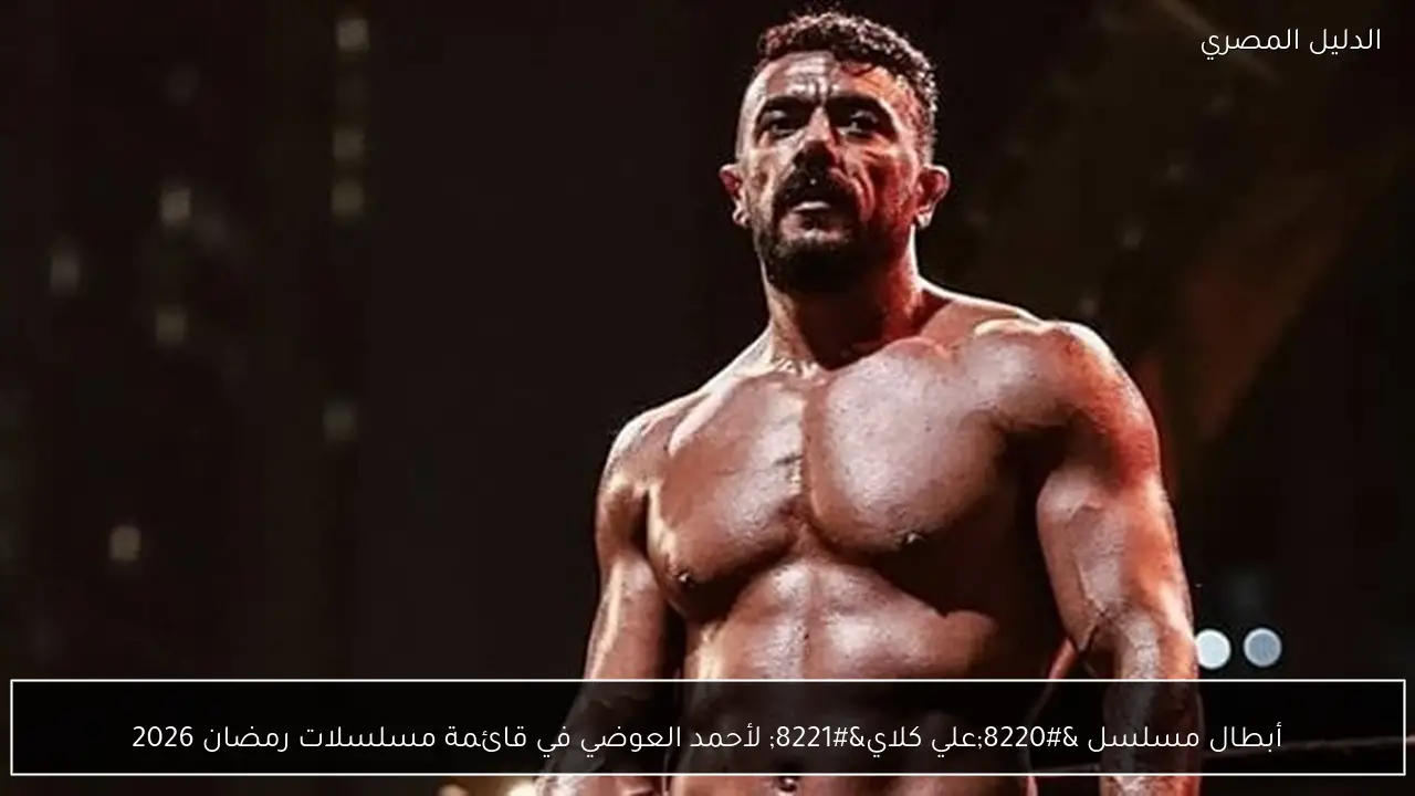 أبطال مسلسل “علي كلاي” لأحمد العوضي في قائمة مسلسلات رمضان 2026