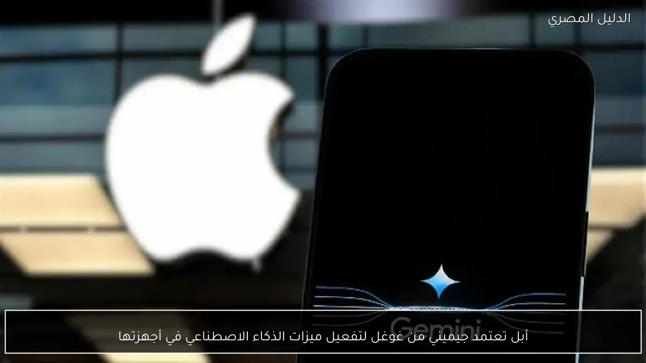 أبل تعتمد جيميني من غوغل لتفعيل ميزات الذكاء الاصطناعي في أجهزتها