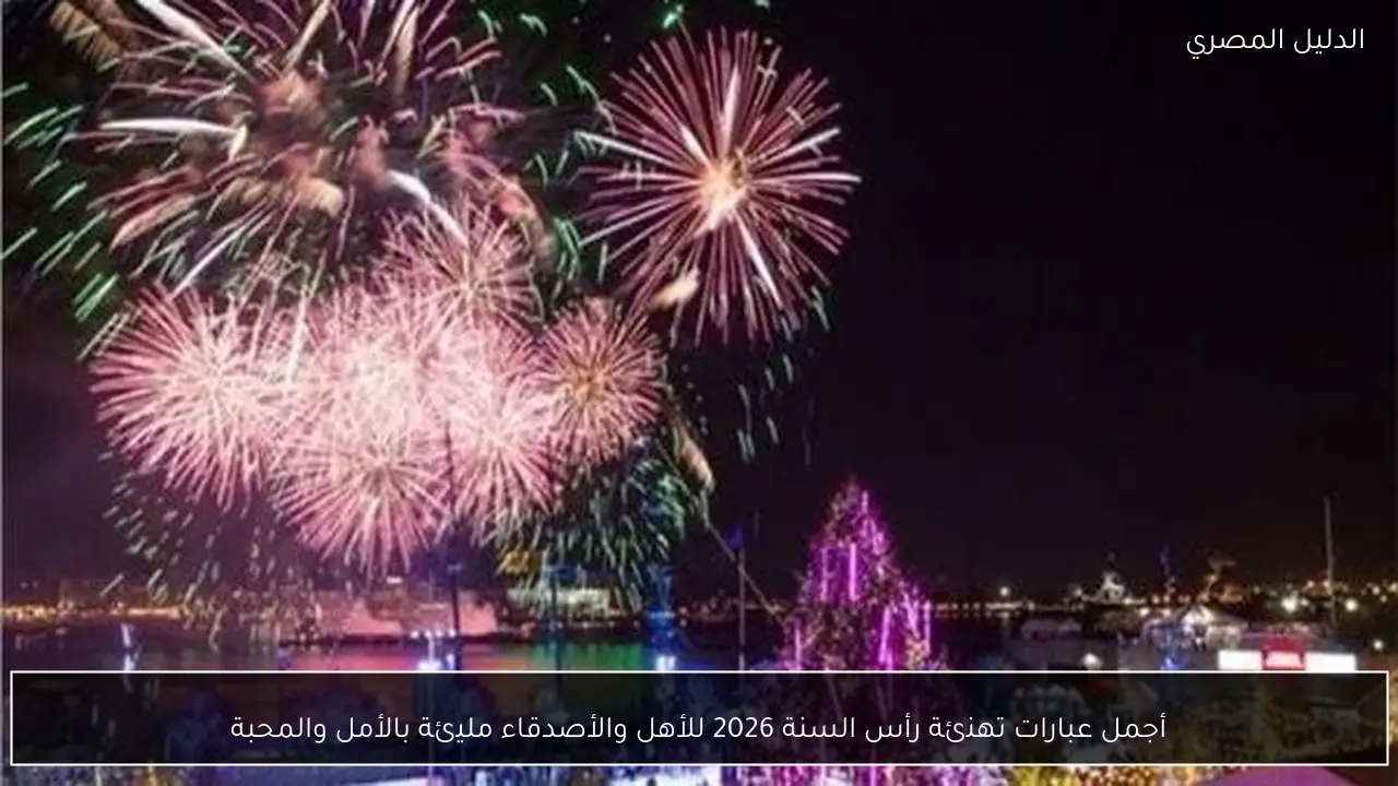 أجمل عبارات تهنئة رأس السنة 2026 للأهل والأصدقاء مليئة بالأمل والمحبة