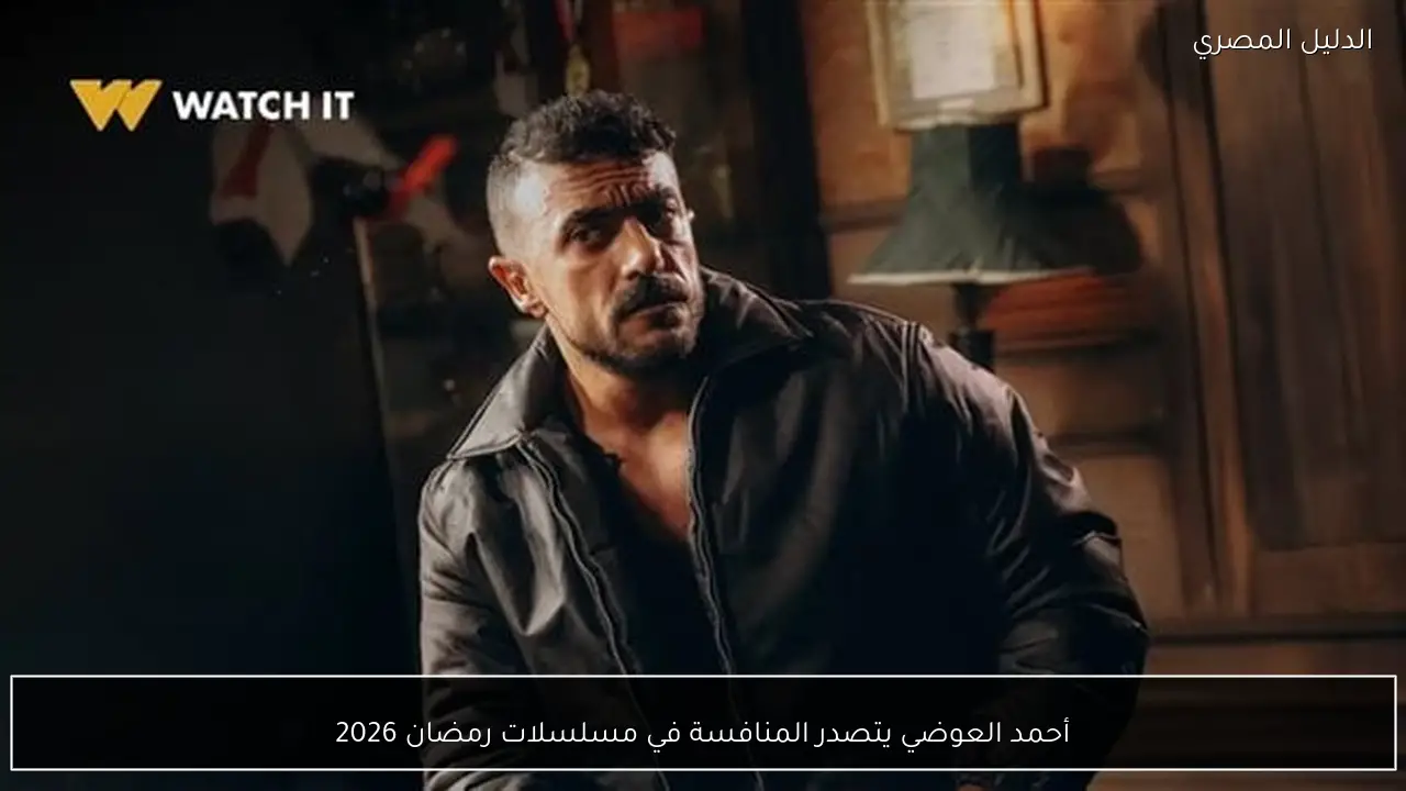 أحمد العوضي يتصدر المنافسة في مسلسلات رمضان 2026