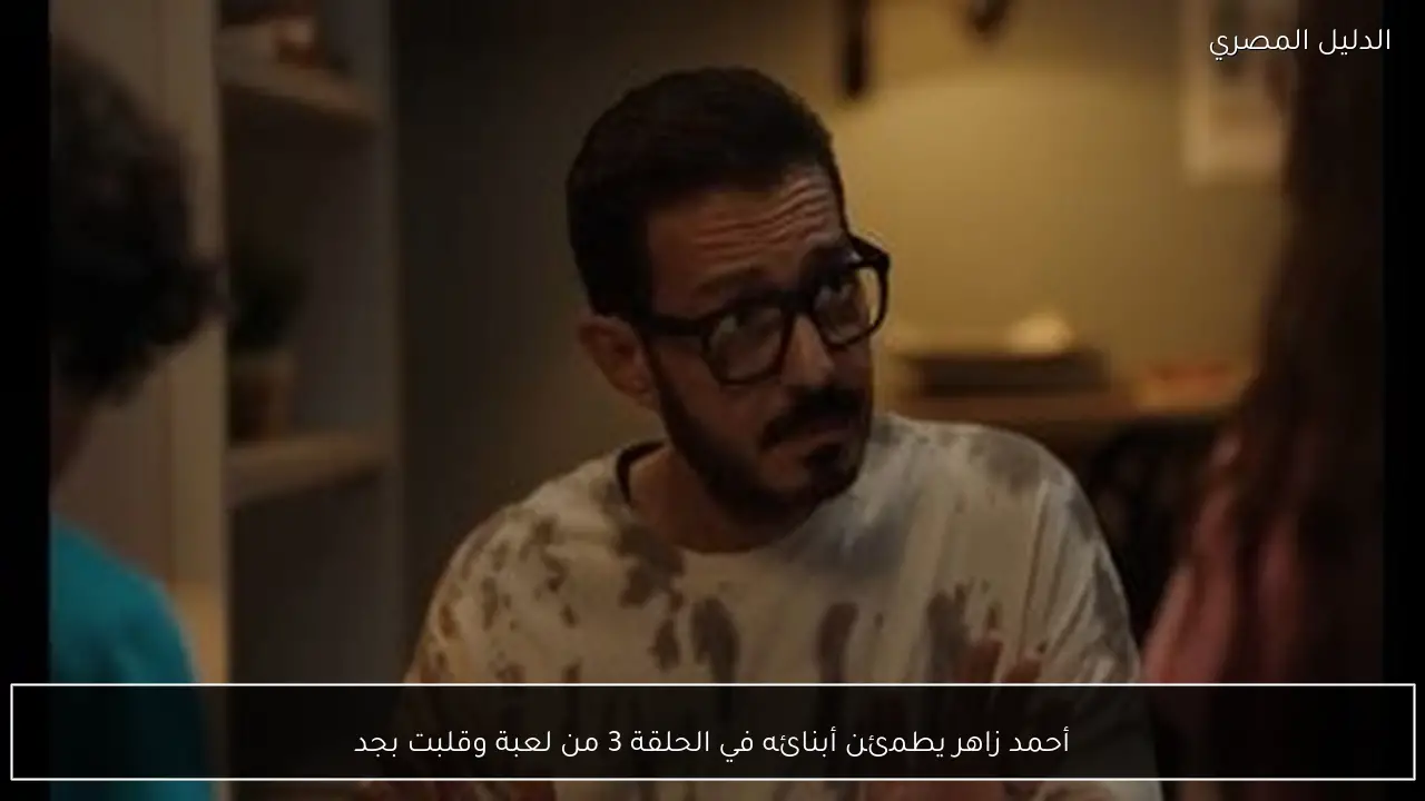 أحمد زاهر يطمئن أبنائه في الحلقة 3 من لعبة وقلبت بجد