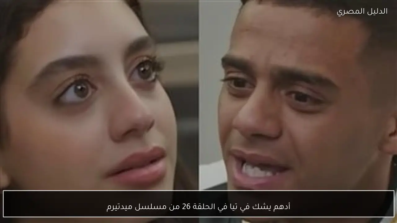 أدهم يشك في تيا في الحلقة 26 من مسلسل ميدتيرم