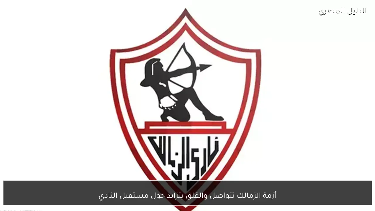 أزمة الزمالك تتواصل والقلق يتزايد حول مستقبل النادي