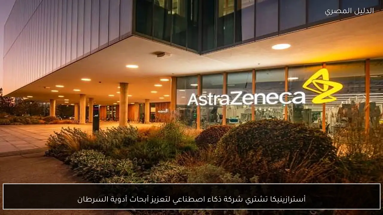 أسترازينيكا تشتري شركة ذكاء اصطناعي لتعزيز أبحاث أدوية السرطان