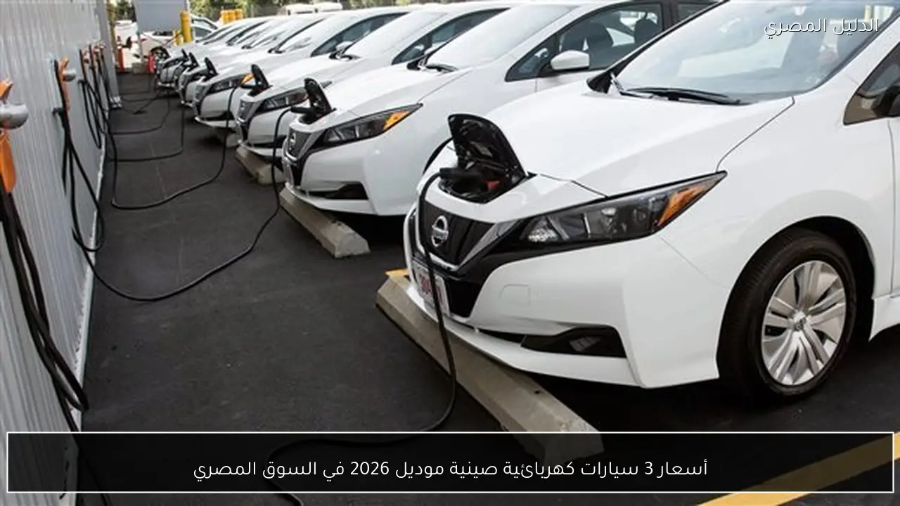 أسعار 3 سيارات كهربائية صينية موديل 2026 في السوق المصري