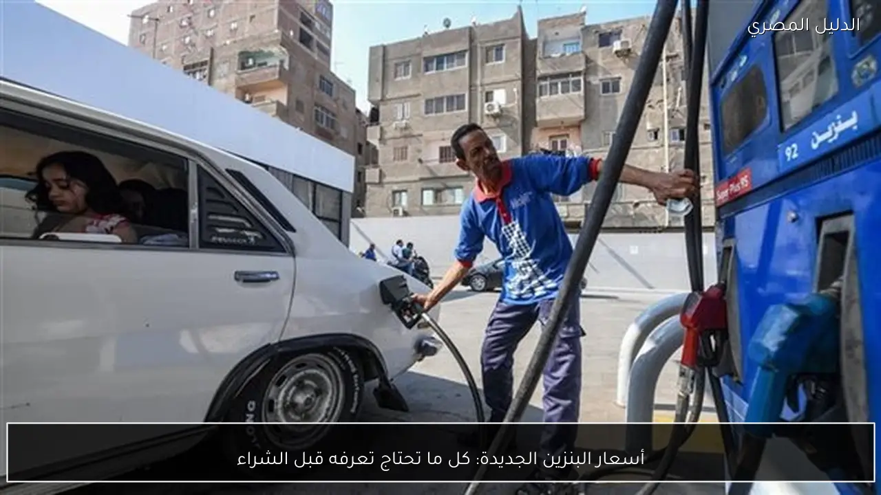 أسعار البنزين الجديدة: كل ما تحتاج تعرفه قبل الشراء