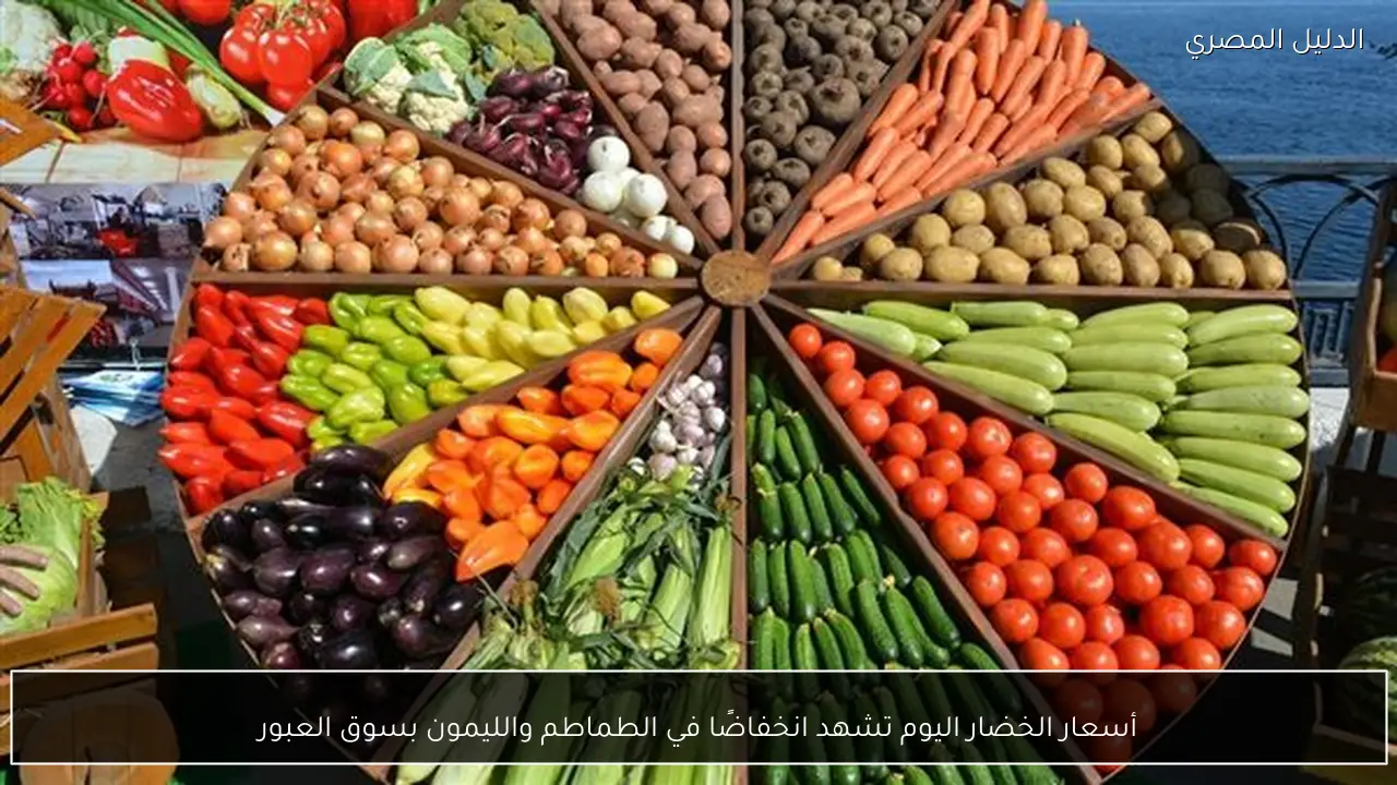 أسعار الخضار اليوم تشهد انخفاضًا في الطماطم والليمون بسوق العبور