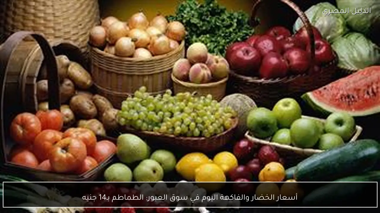 أسعار الخضار والفاكهة اليوم في سوق العبور: الطماطم بـ14 جنيه