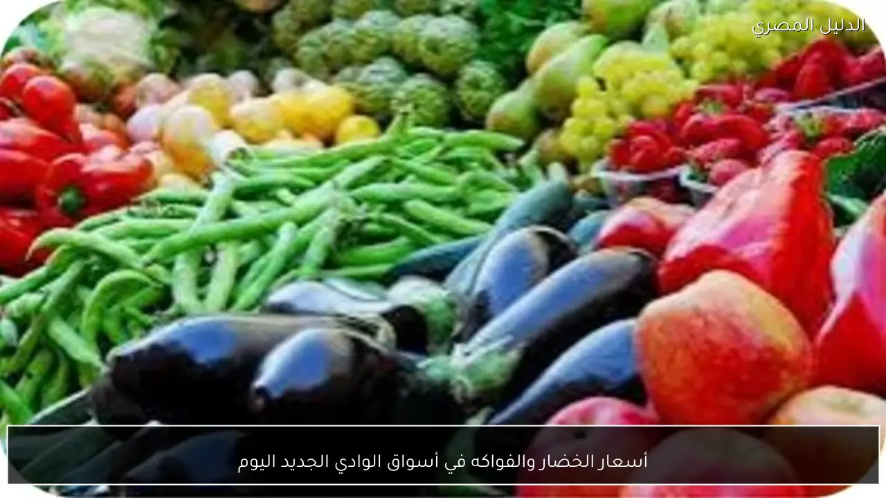 أسعار الخضار والفواكه في أسواق الوادي الجديد اليوم