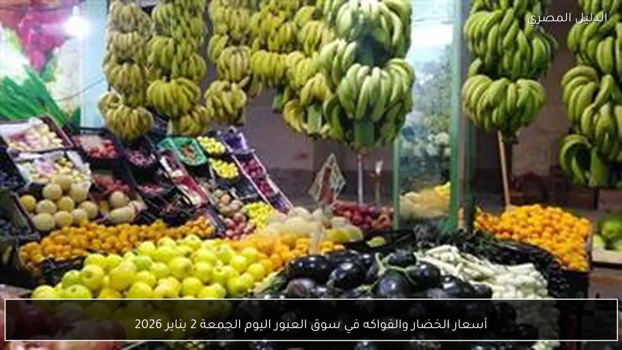 أسعار الخضار والفواكه في سوق العبور اليوم الجمعة 2 يناير 2026