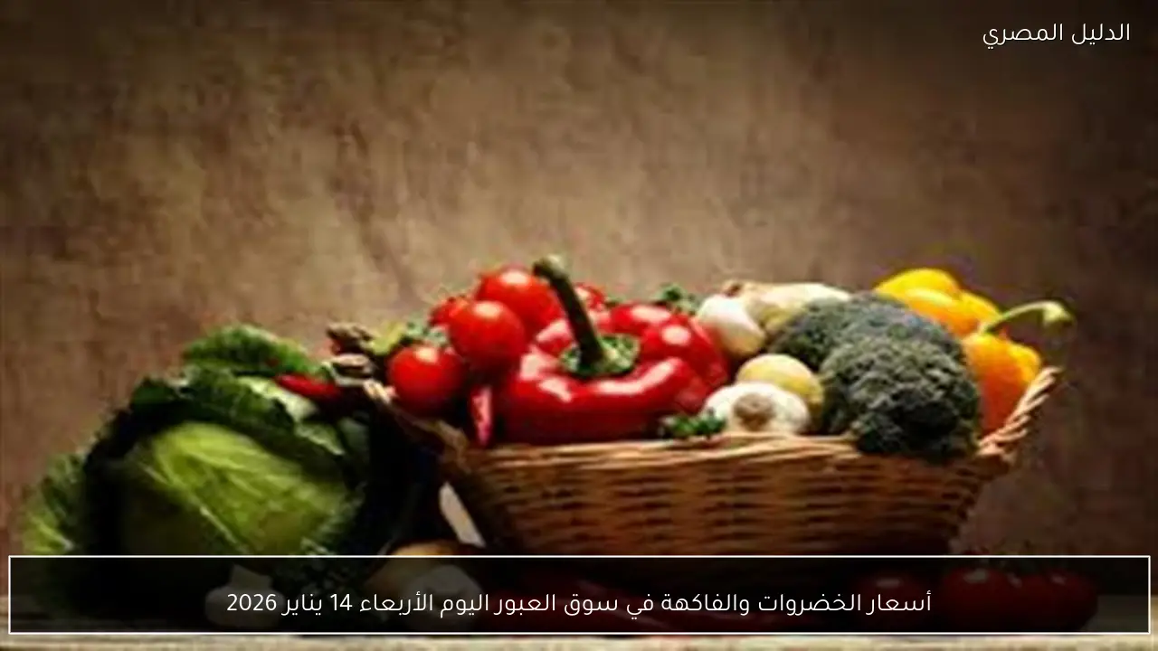 أسعار الخضروات والفاكهة في سوق العبور اليوم الأربعاء 14 يناير 2026