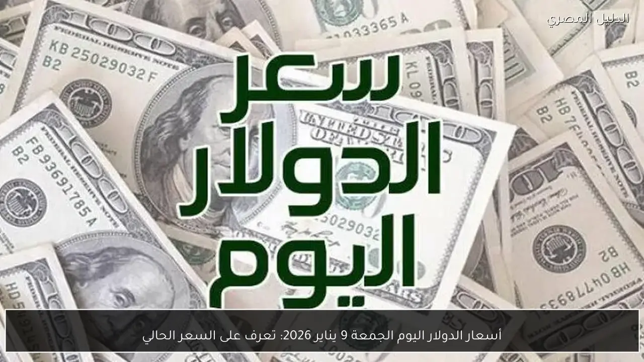 أسعار الدولار اليوم الجمعة 9 يناير 2026: تعرف على السعر الحالي