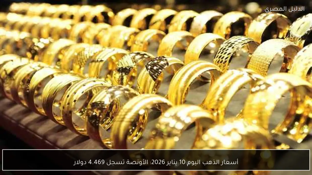أسعار الذهب اليوم 10 يناير 2026: الأونصة تسجل 4.469 دولار