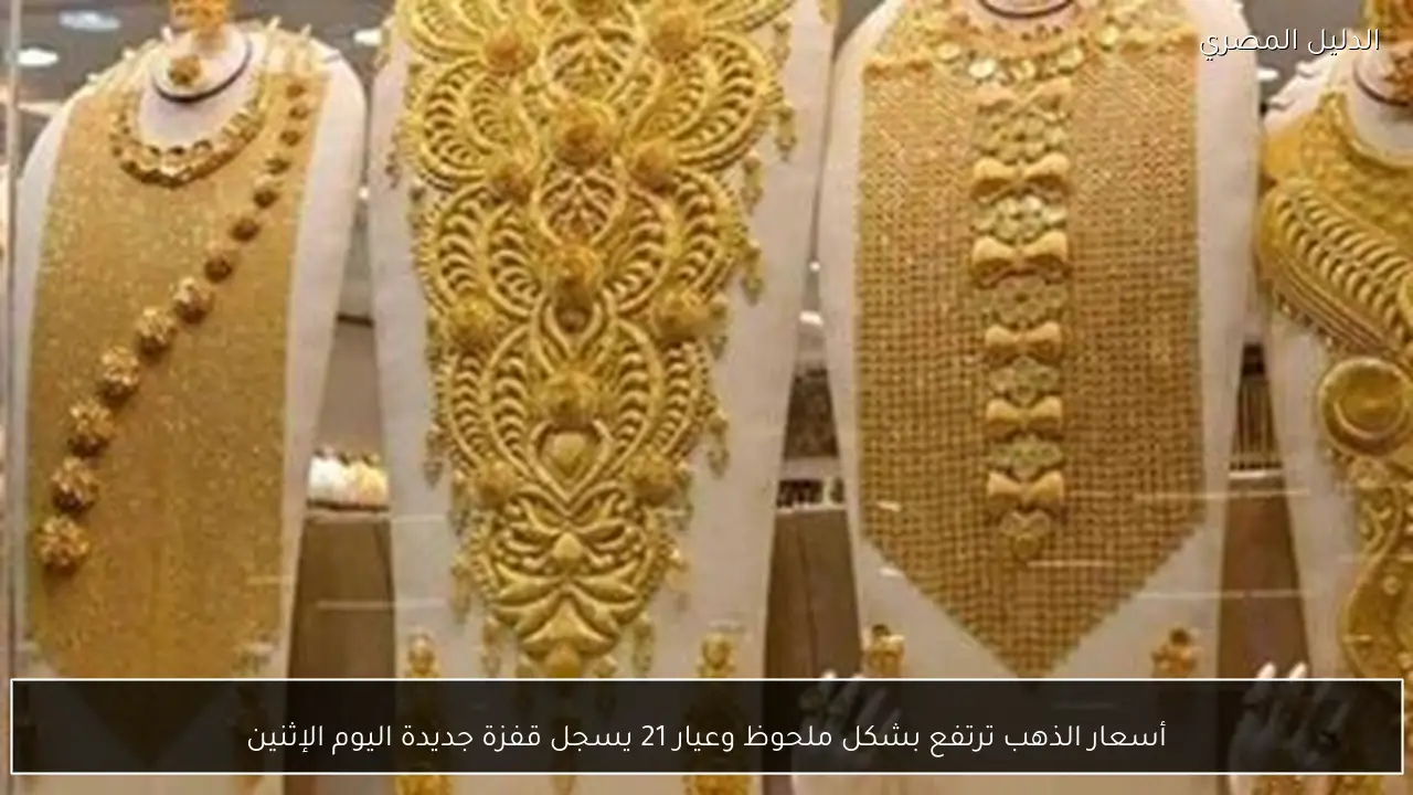أسعار الذهب ترتفع بشكل ملحوظ وعيار 21 يسجل قفزة جديدة اليوم الإثنين