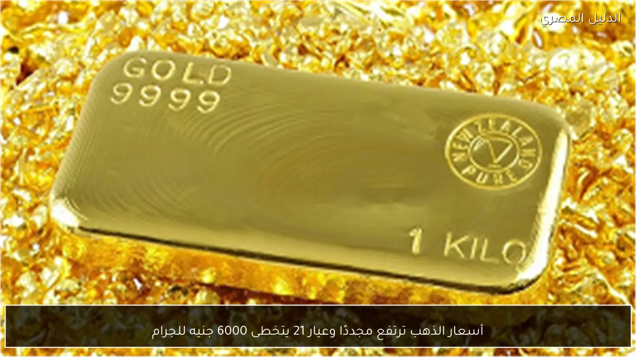 أسعار الذهب ترتفع مجددًا وعيار 21 يتخطى 6000 جنيه للجرام