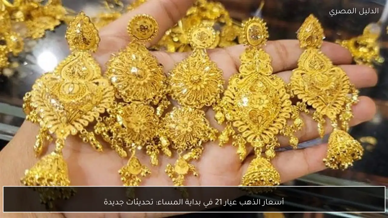 أسعار الذهب عيار 21 في بداية المساء: تحديثات جديدة