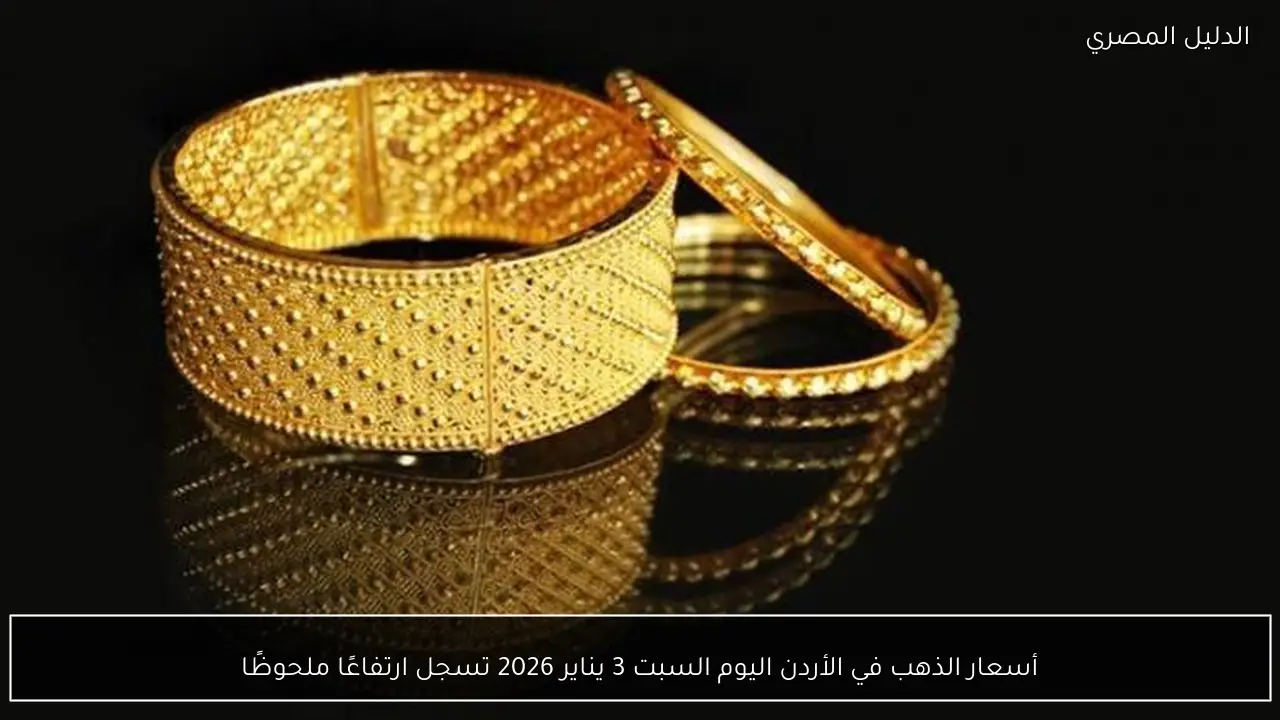 أسعار الذهب في الأردن اليوم السبت 3 يناير 2026 تسجل ارتفاعًا ملحوظًا