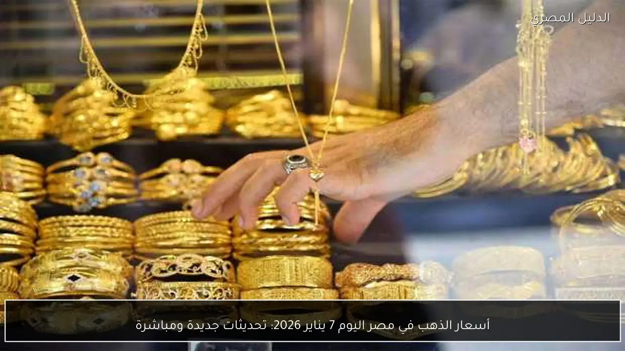 أسعار الذهب في مصر اليوم 7 يناير 2026: تحديثات جديدة ومباشرة
