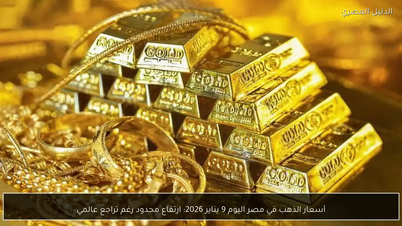 أسعار الذهب في مصر اليوم 9 يناير 2026: ارتفاع محدود رغم تراجع عالمي
