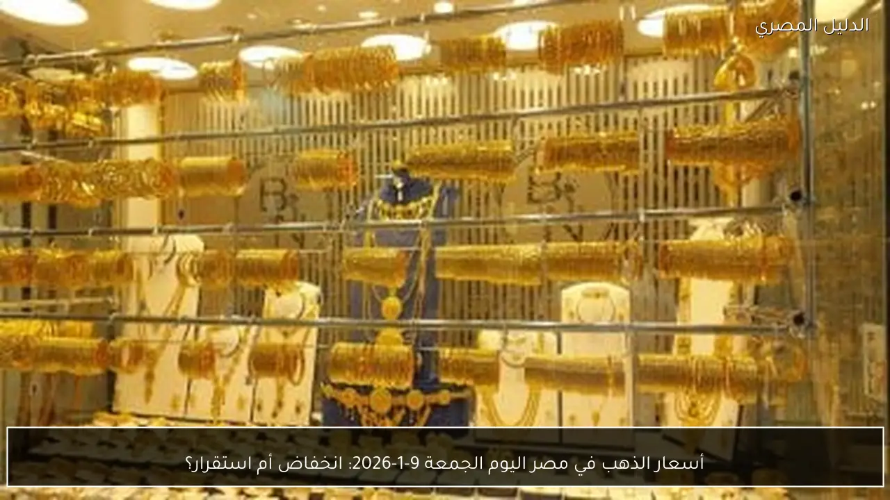 أسعار الذهب في مصر اليوم الجمعة 9-1-2026: انخفاض أم استقرار؟