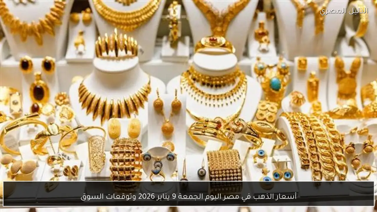 أسعار الذهب في مصر اليوم الجمعة 9 يناير 2026 وتوقعات السوق