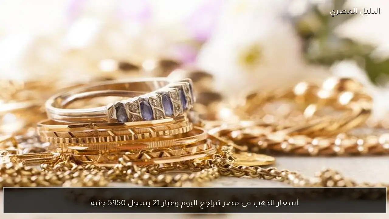 أسعار الذهب في مصر تتراجع اليوم وعيار 21 يسجل 5950 جنيه