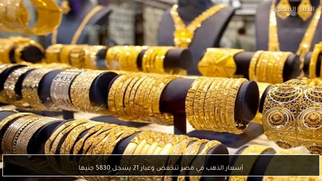 أسعار الذهب في مصر تنخفض وعيار 21 يسجل 5830 جنيها