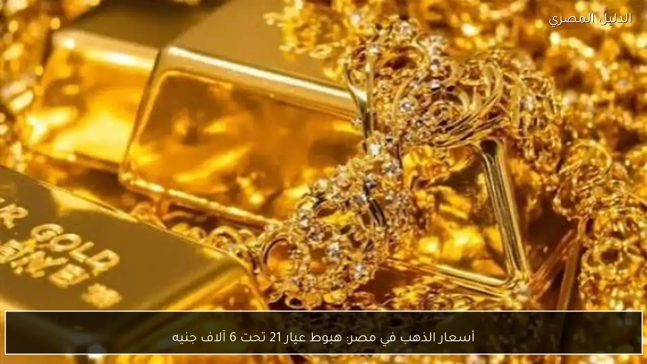 أسعار الذهب في مصر: هبوط عيار 21 تحت 6 آلاف جنيه