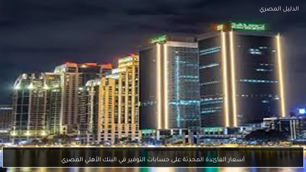 أسعار الفائدة المحدثة على حسابات التوفير في البنك الأهلي المصري