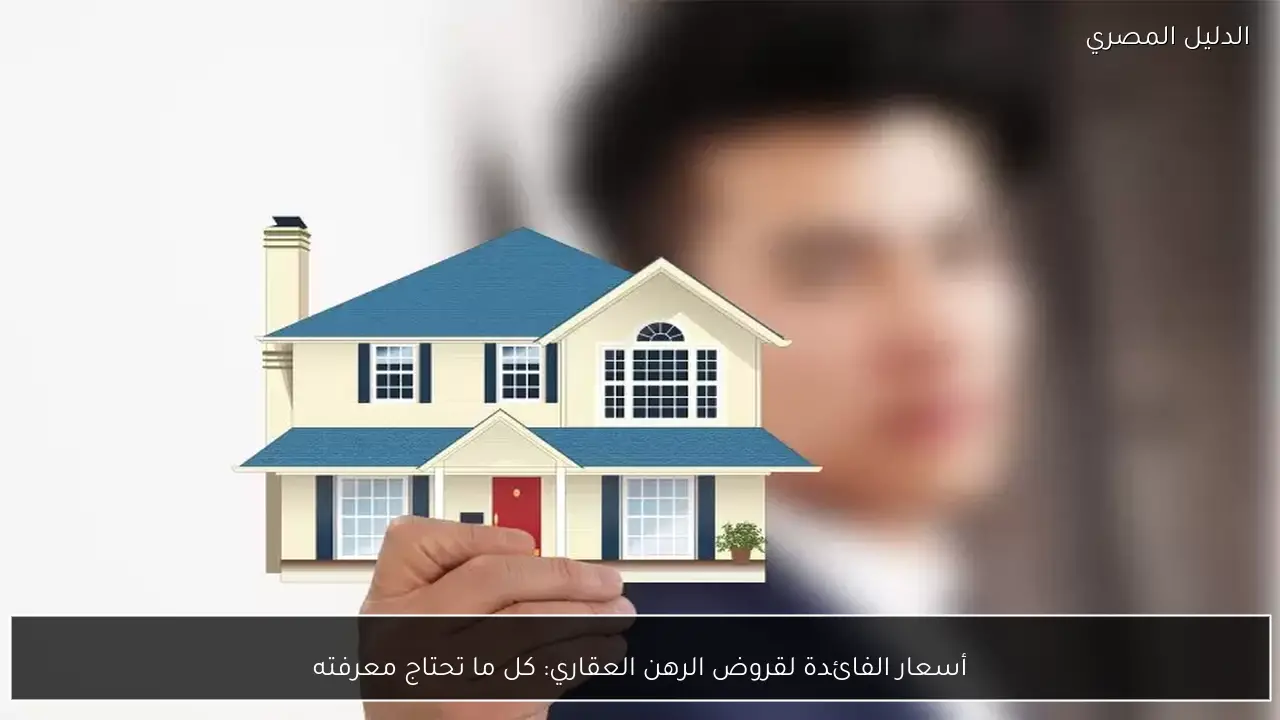 أسعار الفائدة لقروض الرهن العقاري: كل ما تحتاج معرفته