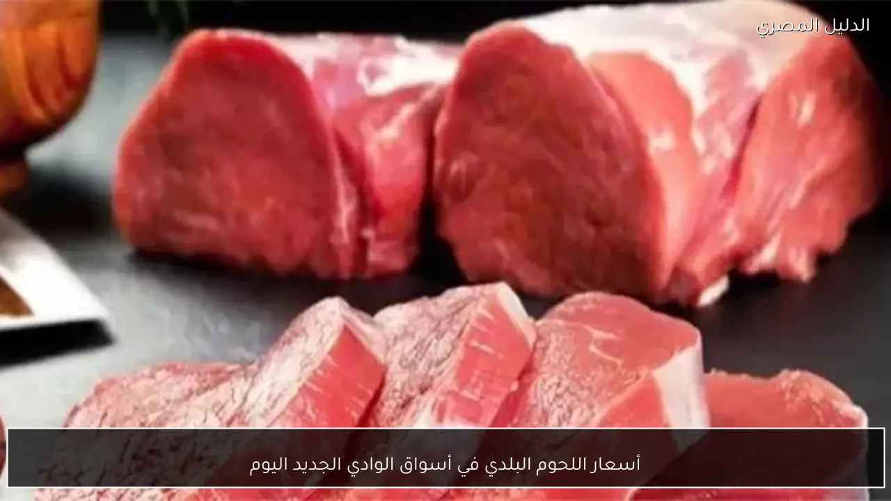 أسعار اللحوم البلدي في أسواق الوادي الجديد اليوم