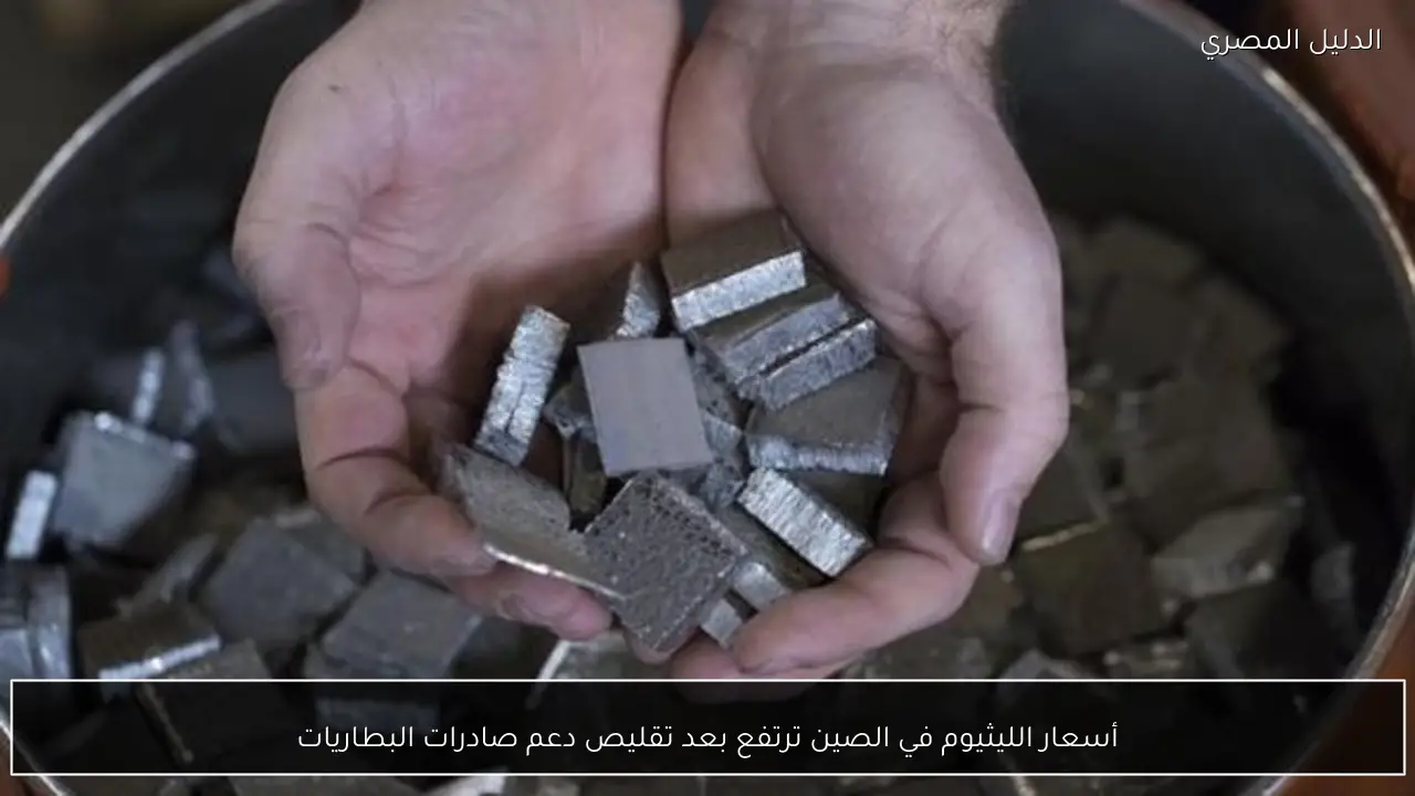 أسعار الليثيوم في الصين ترتفع بعد تقليص دعم صادرات البطاريات