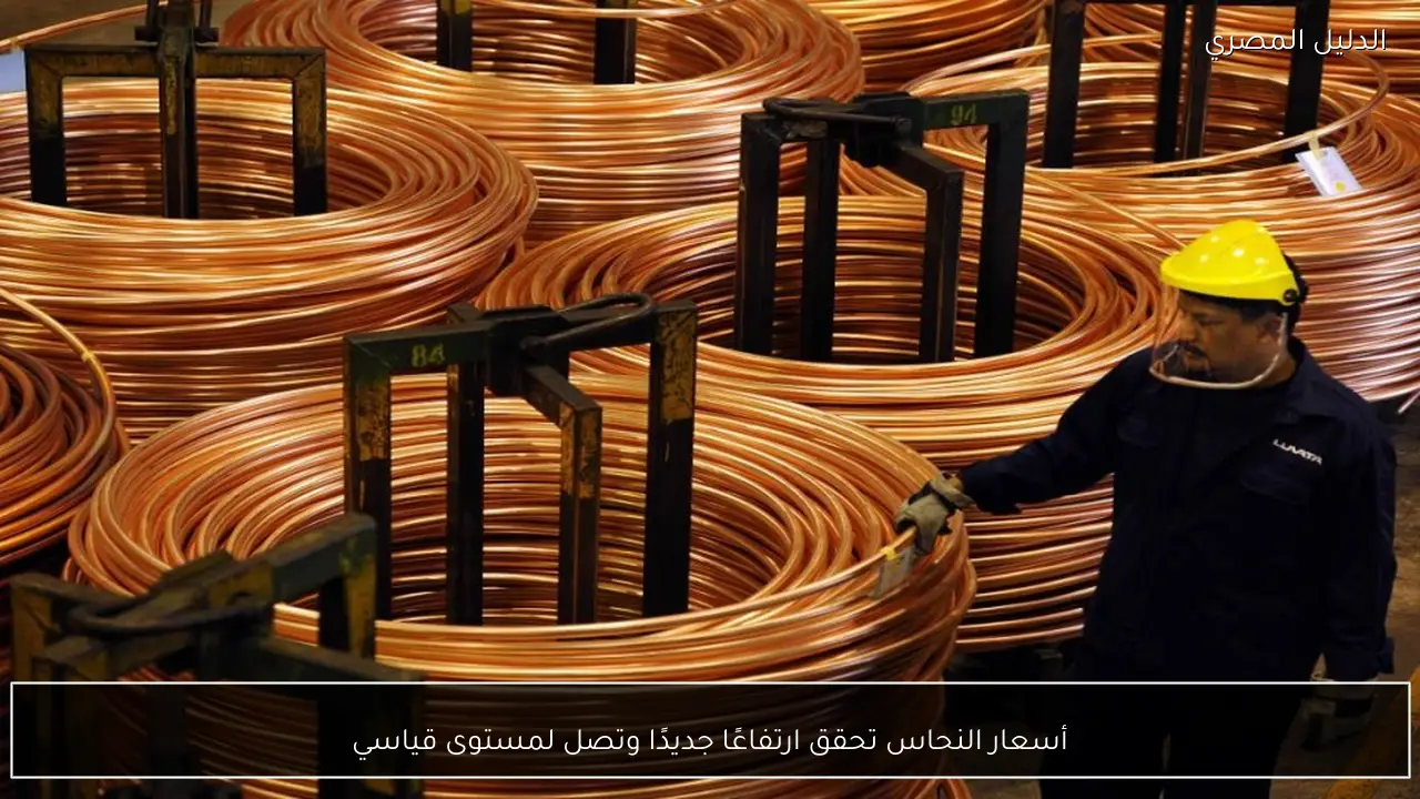 أسعار النحاس تحقق ارتفاعًا جديدًا وتصل لمستوى قياسي