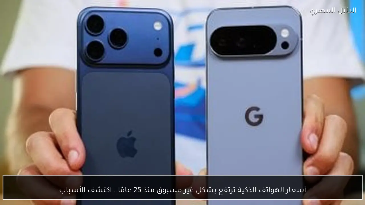 أسعار الهواتف الذكية ترتفع بشكل غير مسبوق منذ 25 عامًا.. اكتشف الأسباب