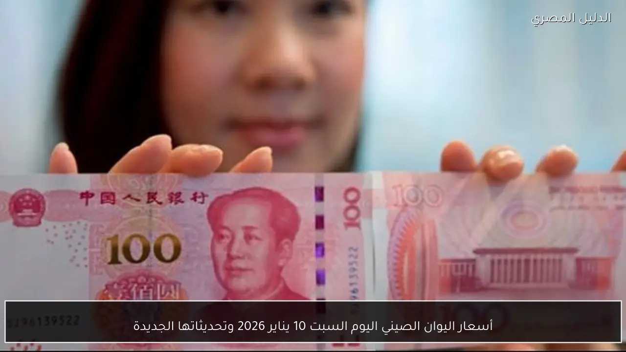 أسعار اليوان الصيني اليوم السبت 10 يناير 2026 وتحديثاتها الجديدة