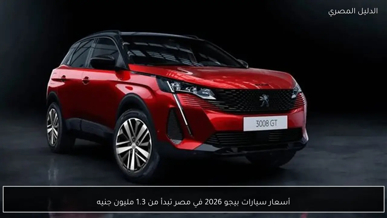 أسعار سيارات بيجو 2026 في مصر تبدأ من 1.3 مليون جنيه