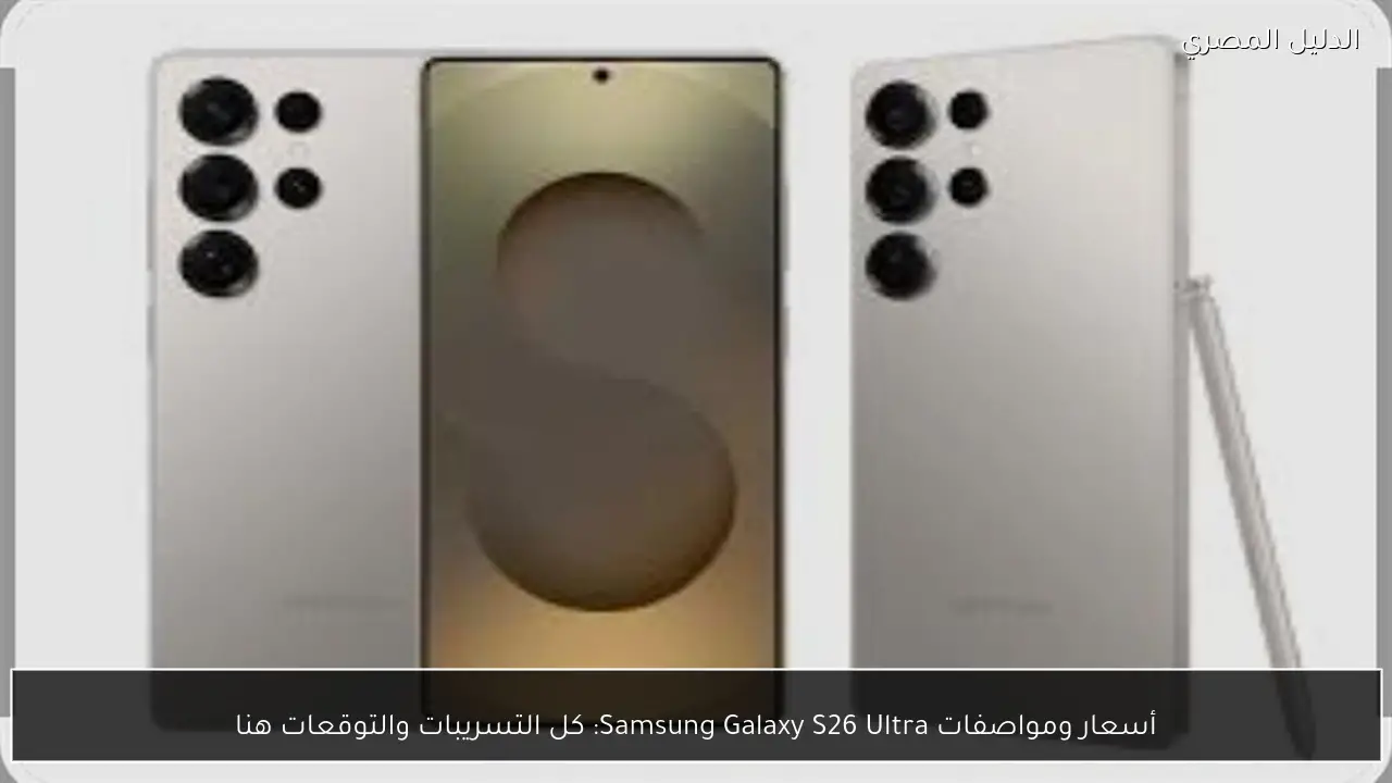أسعار ومواصفات Samsung Galaxy S26 Ultra: كل التسريبات والتوقعات هنا