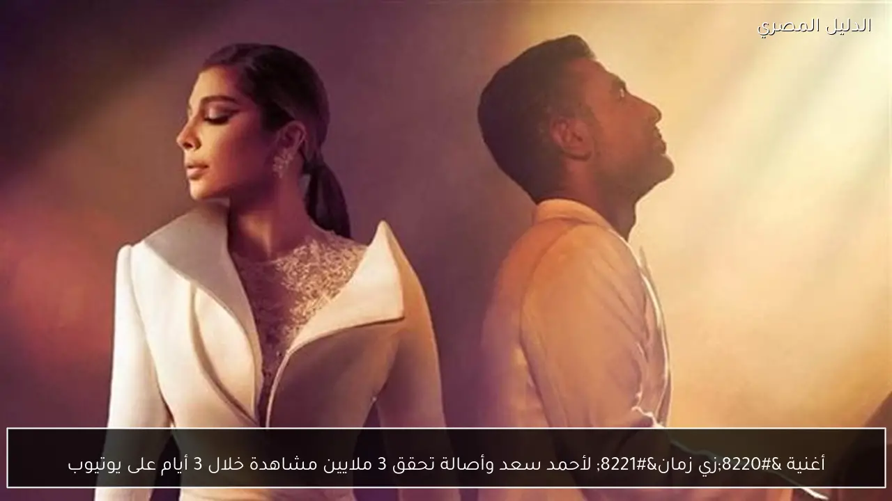 أغنية “زي زمان” لأحمد سعد وأصالة تحقق 3 ملايين مشاهدة خلال 3 أيام على يوتيوب