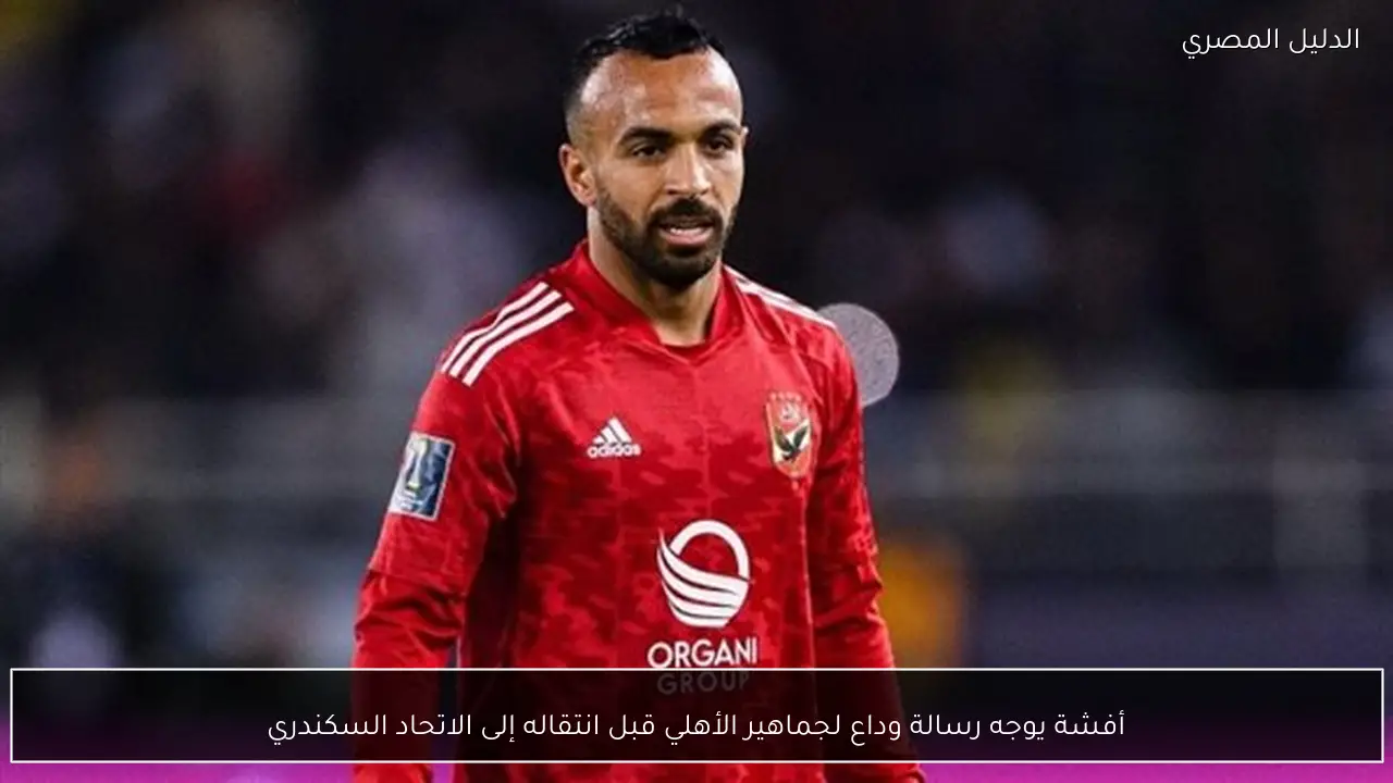 أفشة يوجه رسالة وداع لجماهير الأهلي قبل انتقاله إلى الاتحاد السكندري