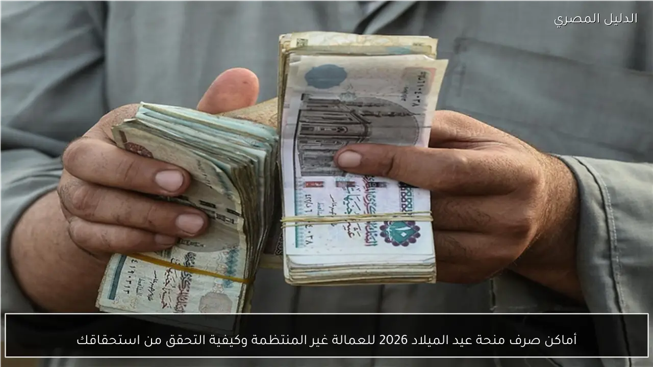 أماكن صرف منحة عيد الميلاد 2026 للعمالة غير المنتظمة وكيفية التحقق من استحقاقك