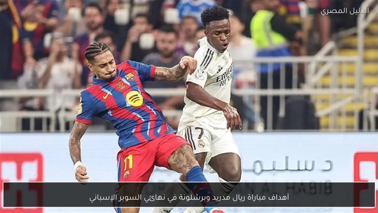 أهداف مباراة ريال مدريد وبرشلونة في نهائي السوبر الإسباني