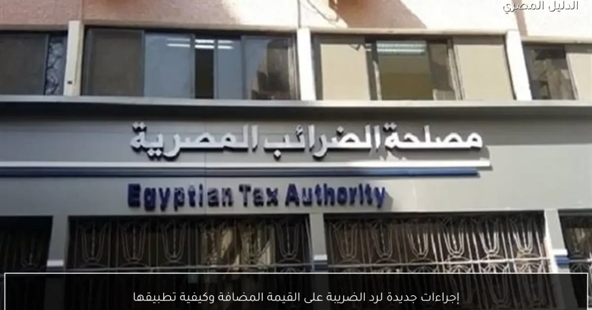 إجراءات جديدة لرد الضريبة على القيمة المضافة وكيفية تطبيقها