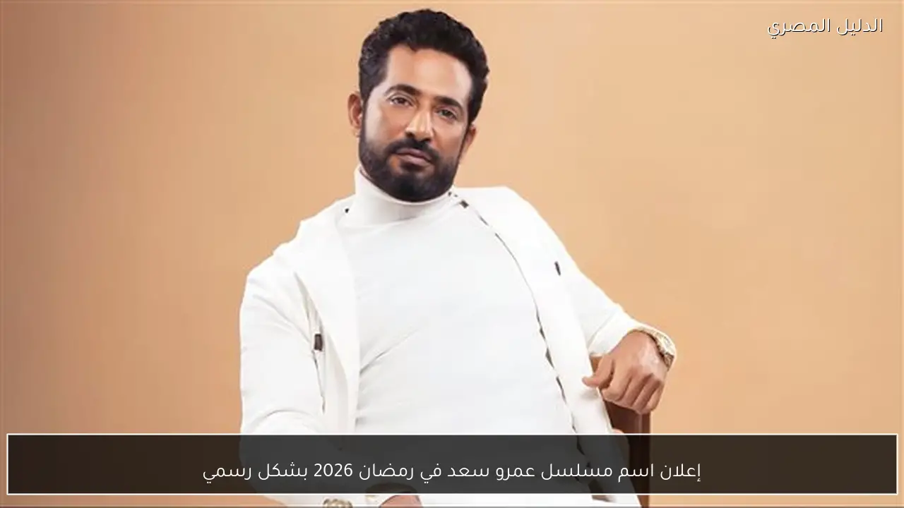 إعلان اسم مسلسل عمرو سعد في رمضان 2026 بشكل رسمي