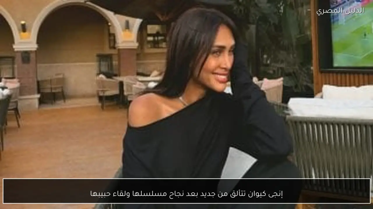 إنجى كيوان تتألق من جديد بعد نجاح مسلسلها ولقاء حبيبها