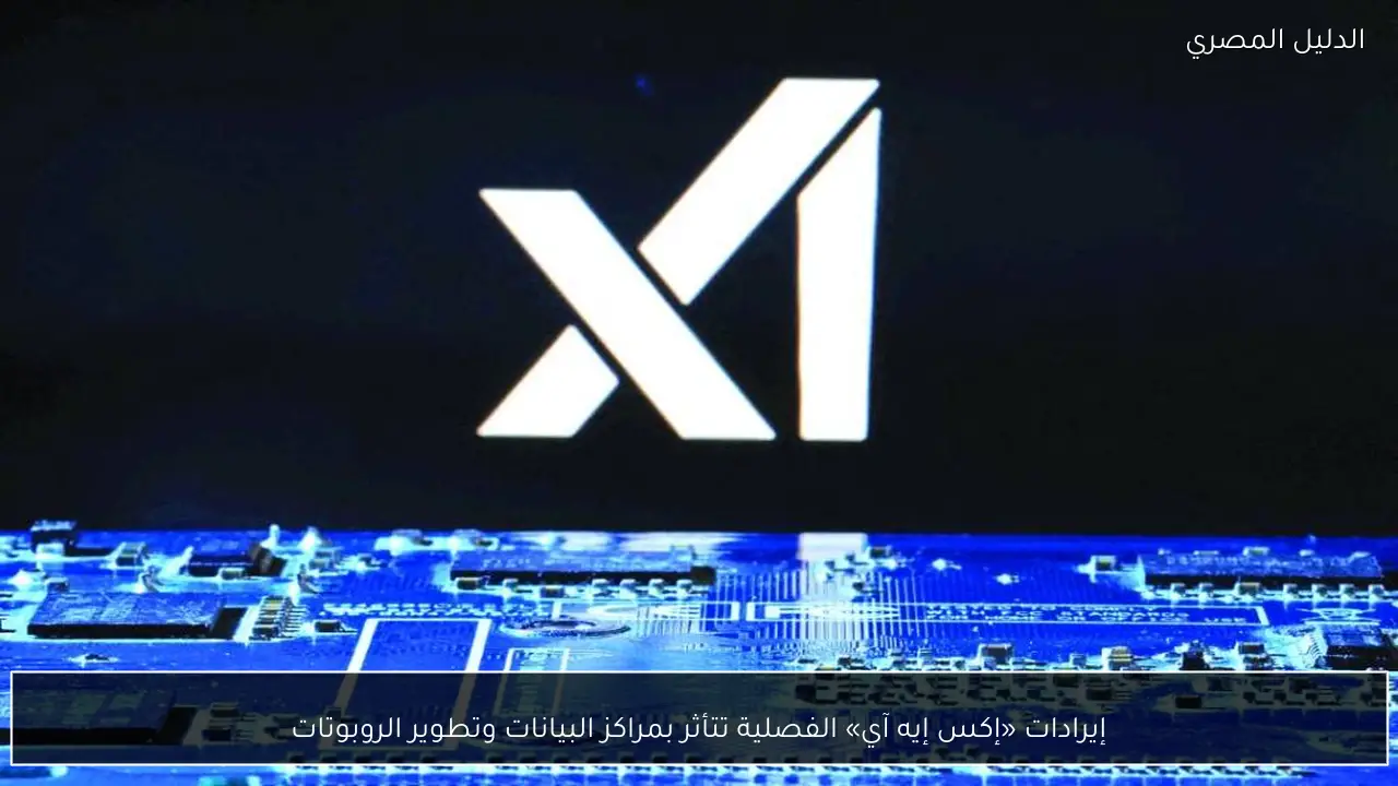 إيرادات «إكس إيه آي» الفصلية تتأثر بمراكز البيانات وتطوير الروبوتات