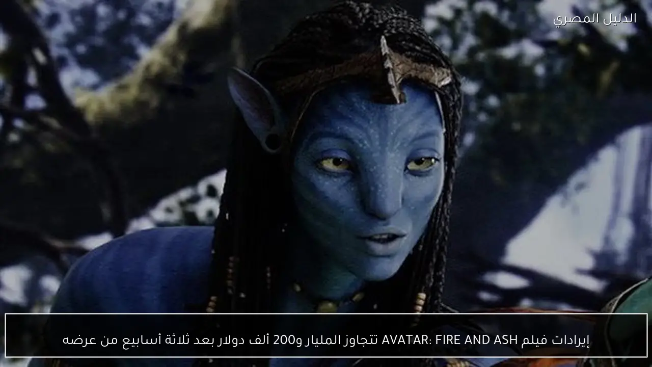 إيرادات فيلم AVATAR: FIRE AND ASH تتجاوز المليار و200 ألف دولار بعد ثلاثة أسابيع من عرضه