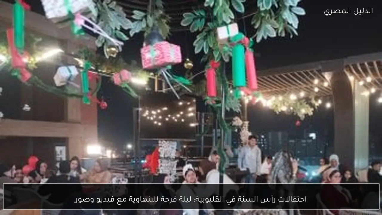 احتفالات رأس السنة في القليوبية: ليلة فرحة للبنهاوية مع فيديو وصور